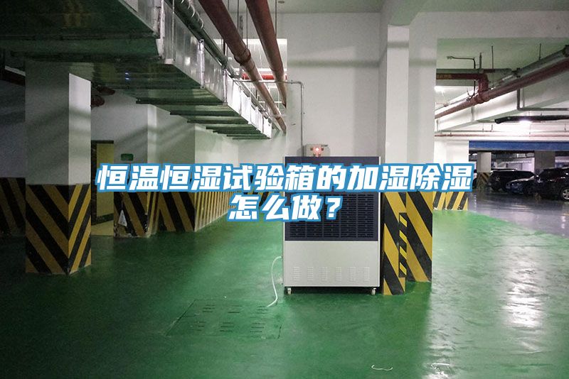 恒溫恒濕試驗(yàn)箱的加濕除濕怎么做？