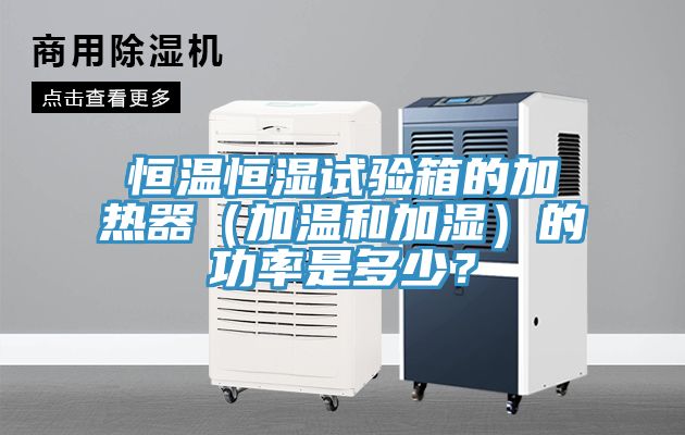 恒溫恒濕試驗(yàn)箱的加熱器（加溫和加濕）的功率是多少？