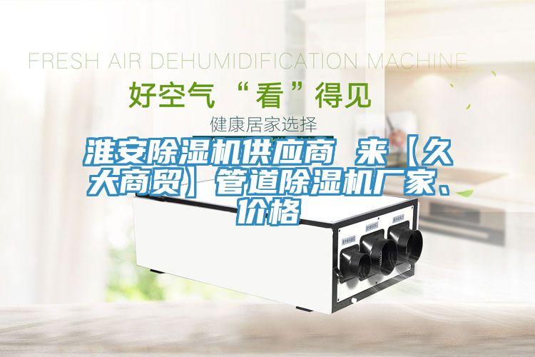 淮安除濕機供應(yīng)商 來【久大商貿(mào)】管道除濕機廠家、價格