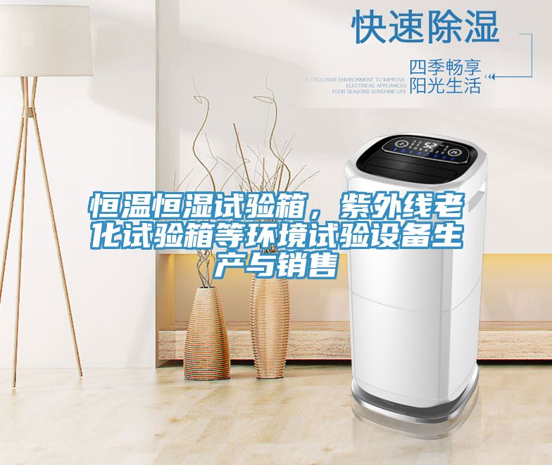 恒溫恒濕試驗箱，紫外線老化試驗箱等環(huán)境試驗設備生產(chǎn)與銷售