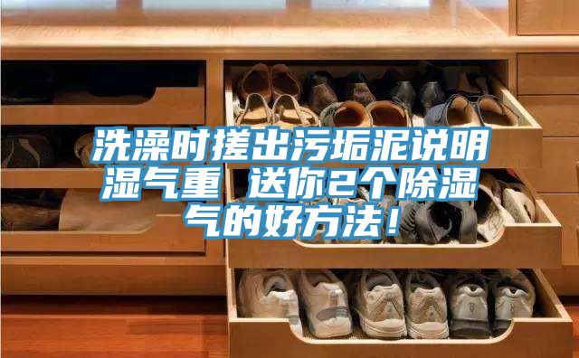 洗澡時(shí)搓出污垢泥說(shuō)明濕氣重 送你2個(gè)除濕氣的好方法！