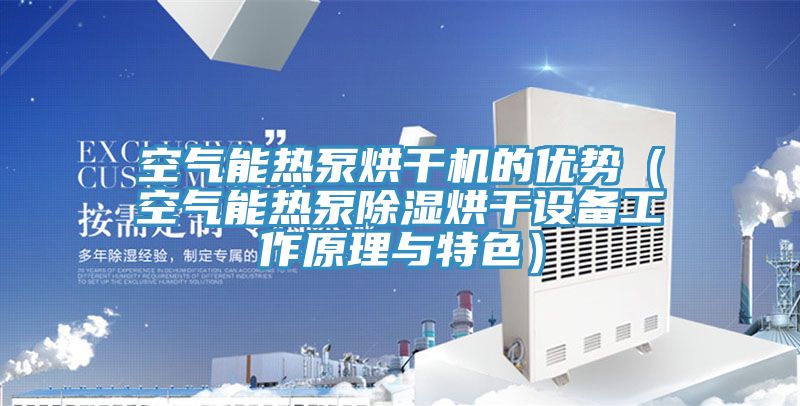 空氣能熱泵烘干機(jī)的優(yōu)勢（空氣能熱泵除濕烘干設(shè)備工作原理與特色）