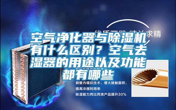 空氣凈化器與除濕機(jī)有什么區(qū)別？空氣去濕器的用途以及功能都有哪些