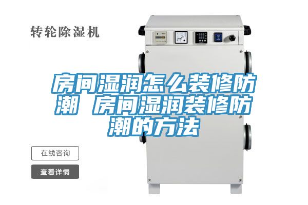 房間濕潤怎么裝修防潮 房間濕潤裝修防潮的方法