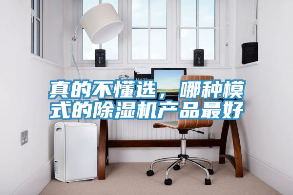 真的不懂選，哪種模式的除濕機產(chǎn)品最好