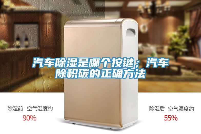 汽車除濕是哪個按鍵；汽車除積碳的正確方法