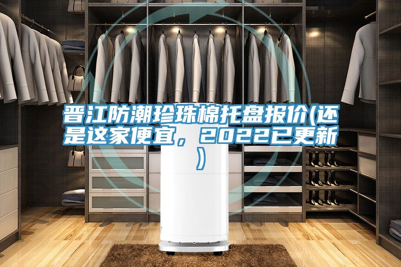 晉江防潮珍珠棉托盤報(bào)價(jià)(還是這家便宜，2022已更新)