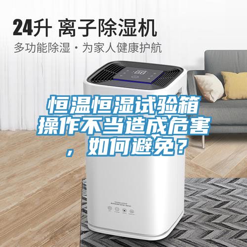 恒溫恒濕試驗(yàn)箱操作不當(dāng)造成危害，如何避免？