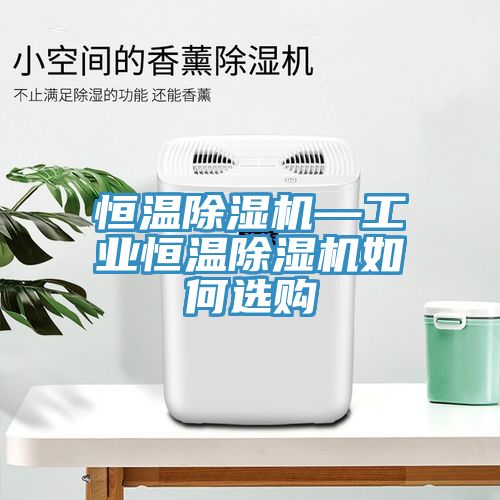 恒溫除濕機—工業(yè)恒溫除濕機如何選購