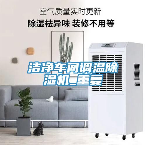 潔凈車(chē)間調(diào)溫除濕機(jī)_重復(fù)