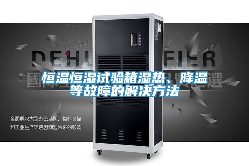 恒溫恒濕試驗(yàn)箱濕熱、降溫等故障的解決方法