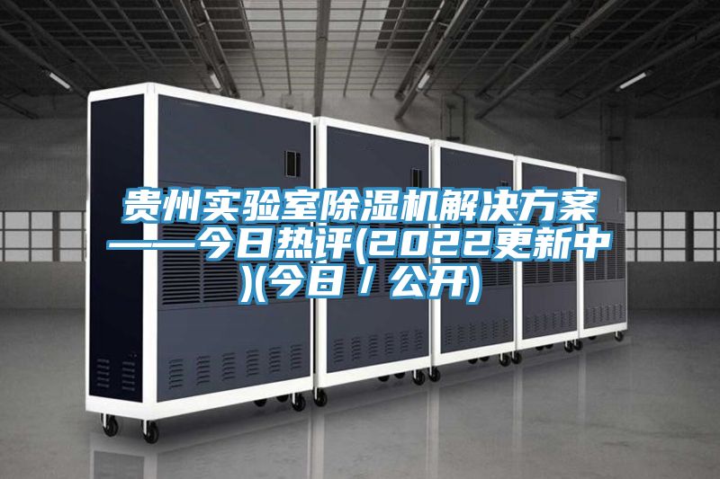 貴州實驗室除濕機(jī)解決方案——今日熱評(2022更新中)(今日／公開)