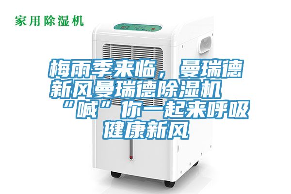 梅雨季來臨，曼瑞德新風(fēng)曼瑞德除濕機“喊”你一起來呼吸健康新風(fēng)