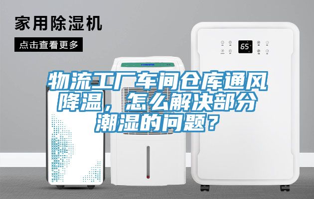 物流工廠車間倉庫通風(fēng)降溫，怎么解決部分潮濕的問題？