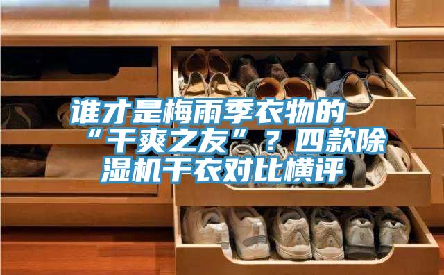 誰(shuí)才是梅雨季衣物的“干爽之友”？四款除濕機(jī)干衣對(duì)比橫評(píng)
