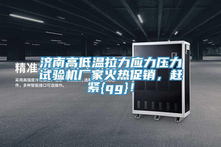 濟(jì)南高低溫拉力應(yīng)力壓力試驗機(jī)廠家火熱促銷，趕緊{qg}！