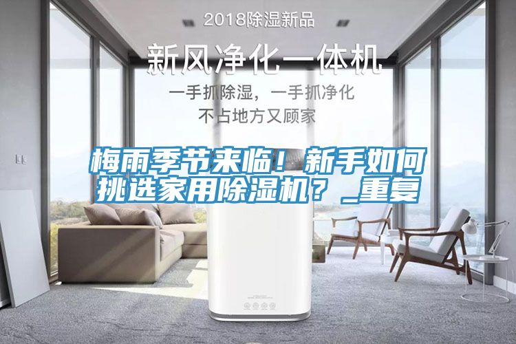 梅雨季節(jié)來(lái)臨！新手如何挑選家用除濕機(jī)？_重復(fù)