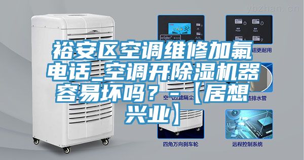 裕安區(qū)空調維修加氟電話_空調開除濕機器容易壞嗎？-【居想興業(yè)】