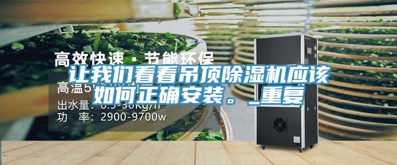 讓我們看看吊頂除濕機(jī)應(yīng)該如何正確安裝。_重復(fù)