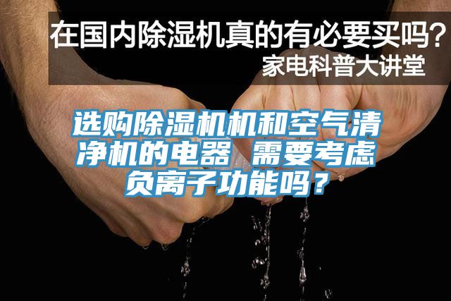 選購除濕機(jī)機(jī)和空氣清凈機(jī)的電器 需要考慮負(fù)離子功能嗎？