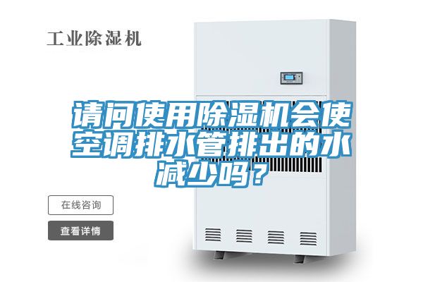 請(qǐng)問使用除濕機(jī)會(huì)使空調(diào)排水管排出的水減少嗎？