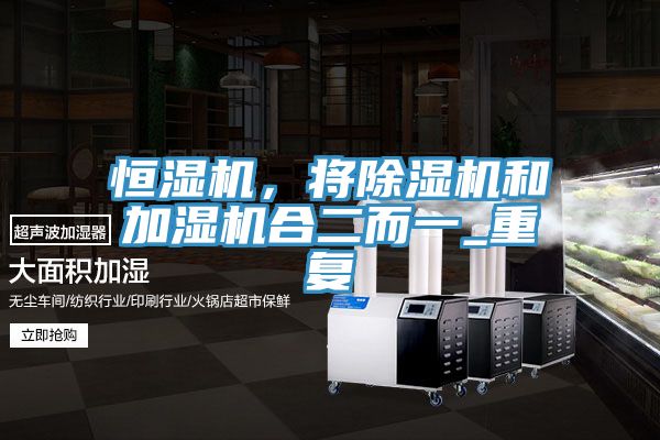 恒濕機(jī)，將除濕機(jī)和加濕機(jī)合二而一_重復(fù)