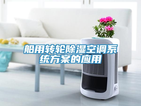 船用轉(zhuǎn)輪除濕空調(diào)系統(tǒng)方案的應用