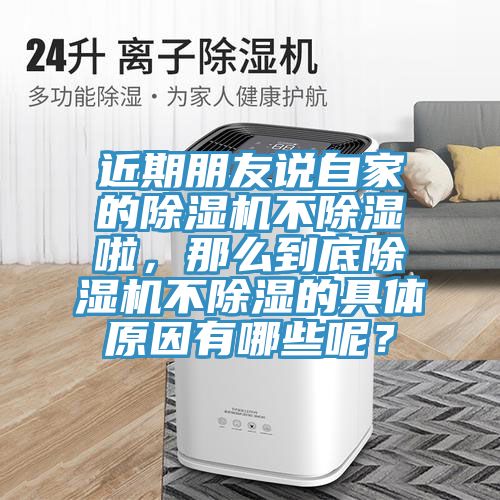 近期朋友說自家的除濕機(jī)不除濕啦，那么到底除濕機(jī)不除濕的具體原因有哪些呢？