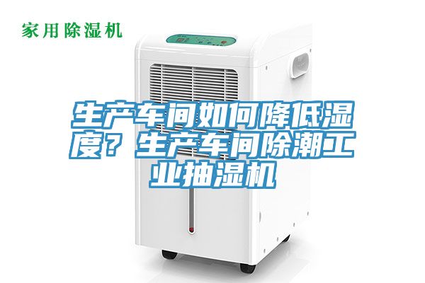 生產(chǎn)車間如何降低濕度？生產(chǎn)車間除潮工業(yè)抽濕機(jī)