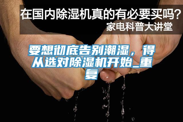 要想徹底告別潮濕，得從選對除濕機開始_重復