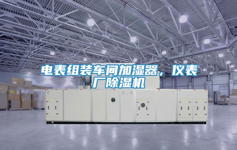 電表組裝車間加濕器，儀表廠除濕機