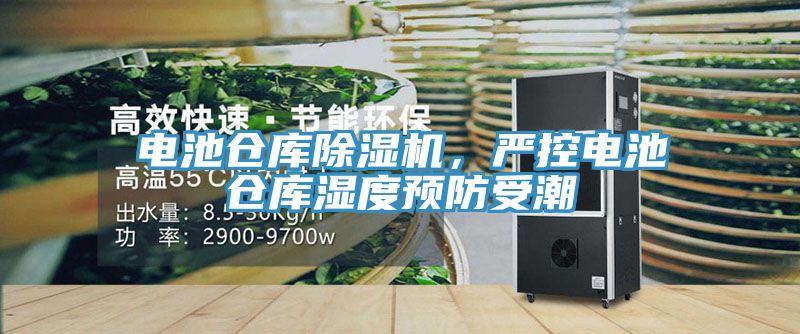 電池倉(cāng)庫(kù)除濕機(jī)，嚴(yán)控電池倉(cāng)庫(kù)濕度預(yù)防受潮