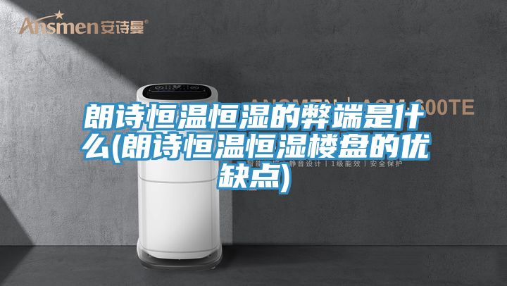 朗詩(shī)恒溫恒濕的弊端是什么(朗詩(shī)恒溫恒濕樓盤(pán)的優(yōu)缺點(diǎn))