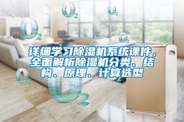 詳細(xì)學(xué)習(xí)除濕機(jī)系統(tǒng)課件，全面解析除濕機(jī)分類、結(jié)構(gòu)、原理、計(jì)算選型