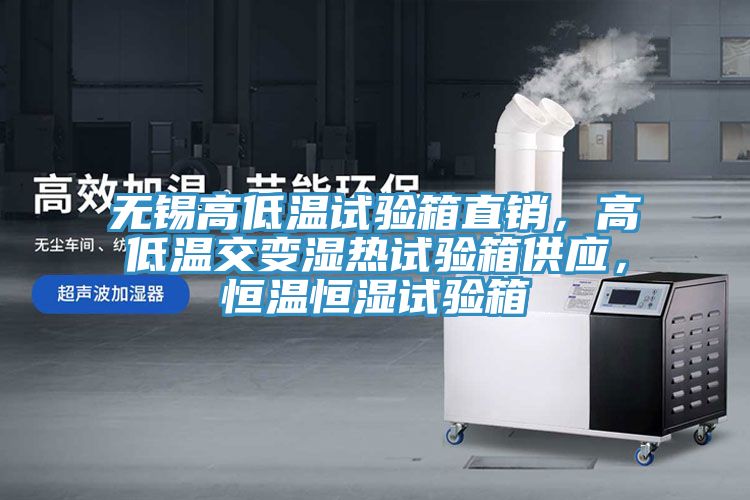 無錫高低溫試驗(yàn)箱直銷，高低溫交變濕熱試驗(yàn)箱供應(yīng)，恒溫恒濕試驗(yàn)箱