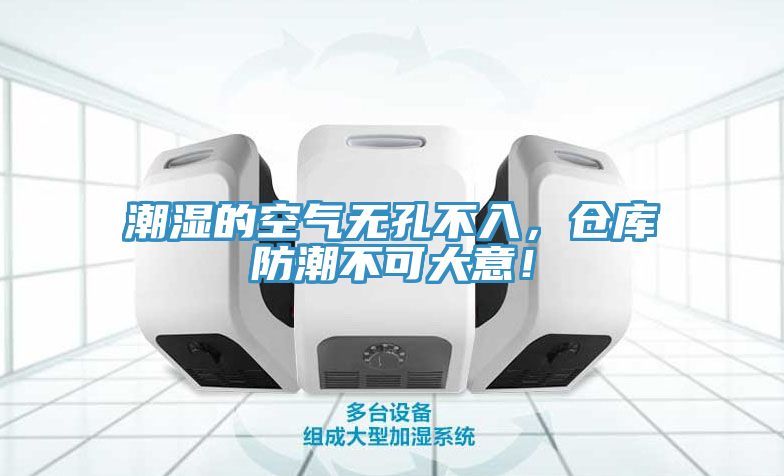 潮濕的空氣無孔不入，倉庫防潮不可大意！