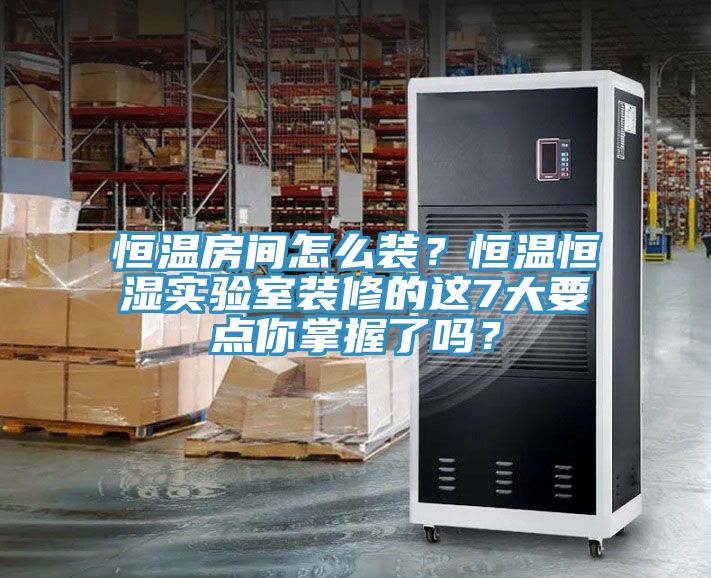 恒溫房間怎么裝？恒溫恒濕實驗室裝修的這7大要點你掌握了嗎？