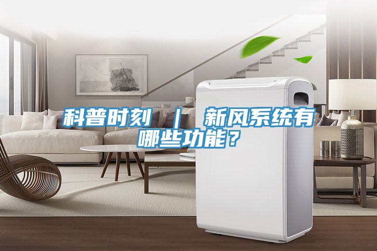 科普時(shí)刻 ｜ 新風(fēng)系統(tǒng)有哪些功能？