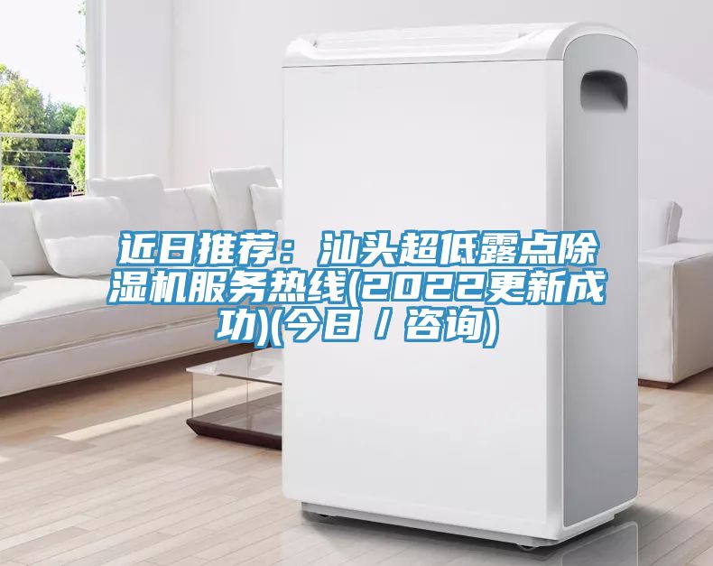 近日推薦：汕頭超低露點(diǎn)除濕機(jī)服務(wù)熱線(2022更新成功)(今日／咨詢)