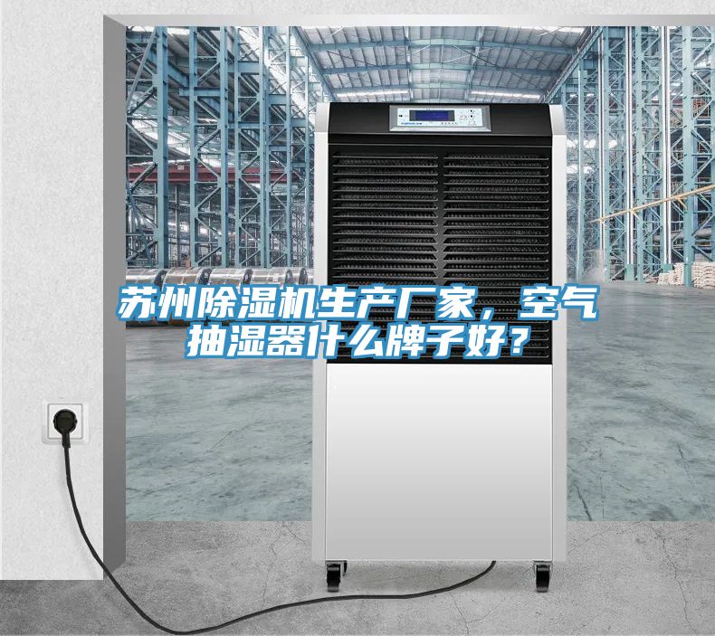 蘇州除濕機(jī)生產(chǎn)廠家，空氣抽濕器什么牌子好？