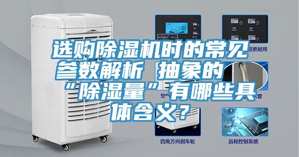 選購除濕機(jī)時的常見參數(shù)解析 抽象的“除濕量”有哪些具體含義？