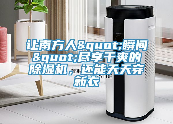 讓南方人"瞬間"盡享干爽的除濕機(jī)，還能天天穿新衣