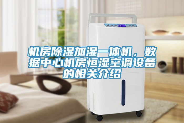 機(jī)房除濕加濕一體機(jī)，數(shù)據(jù)中心機(jī)房恒濕空調(diào)設(shè)備的相關(guān)介紹