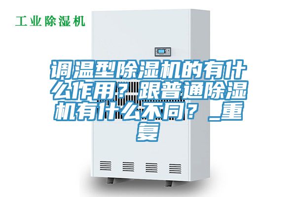 調(diào)溫型除濕機(jī)的有什么作用？跟普通除濕機(jī)有什么不同？_重復(fù)