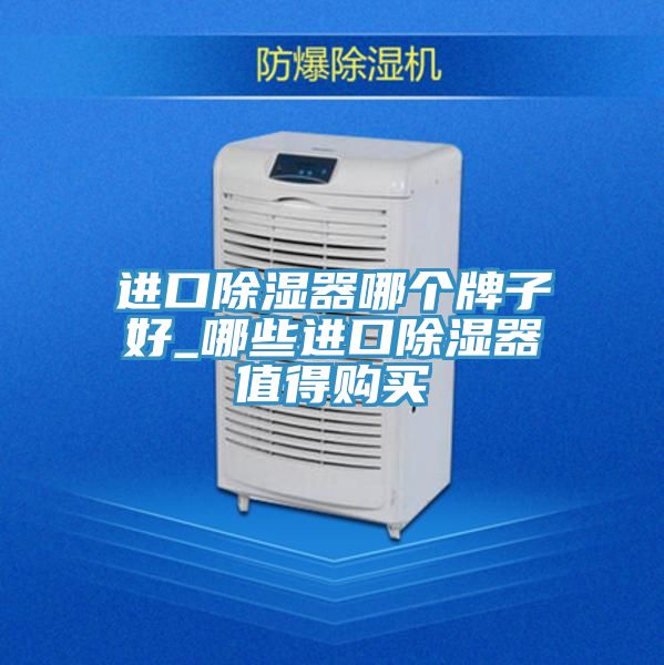 進(jìn)口除濕器哪個(gè)牌子好_哪些進(jìn)口除濕器值得購(gòu)買(mǎi)