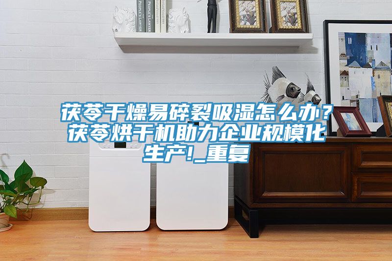 茯苓干燥易碎裂吸濕怎么辦？茯苓烘干機(jī)助力企業(yè)規(guī)?；a(chǎn)!_重復(fù)