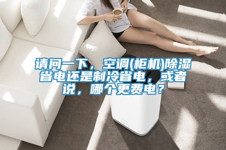 請(qǐng)問一下，空調(diào)(柜機(jī))除濕省電還是制冷省電，或者說，哪個(gè)更費(fèi)電？
