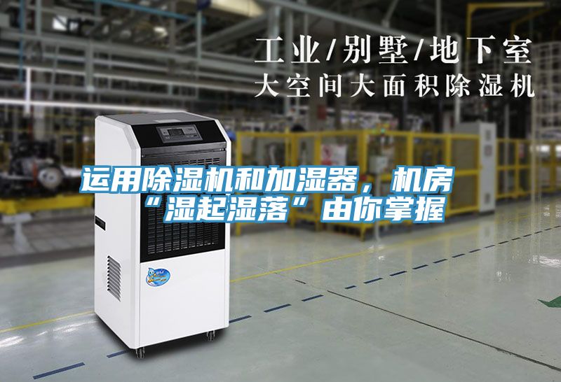 運(yùn)用除濕機(jī)和加濕器，機(jī)房“濕起濕落”由你掌握