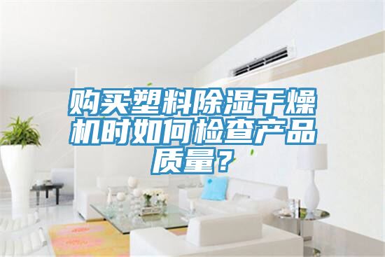購買塑料除濕干燥機(jī)時如何檢查產(chǎn)品質(zhì)量？