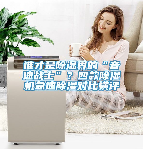 誰(shuí)才是除濕界的“音速戰(zhàn)士”？四款除濕機(jī)急速除濕對(duì)比橫評(píng)